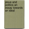 Jesus And Politics An Essay Towards An Ideal door Harold B. Shepheard