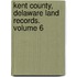 Kent County, Delaware Land Records. Volume 6