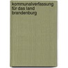 Kommunalverfassung für das Land Brandenburg by Markus Grünewald