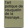 L'Art Potique de Vauquelin de La Fresnaye... door Jean Vauquelin De La Fresnaye