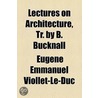 Lectures On Architecture, Tr. By B. Bucknall by Eugï¿½Ne Emmanuel Viollet-Le-Duc