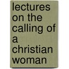 Lectures On The Calling Of A Christian Woman by Morgan Dix