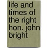 Life And Times Of The Right Hon. John Bright by William Robertson