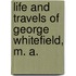 Life and Travels of George Whitefield, M. A.