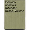 Lodovico Ariosto's Rasender Roland, Volume 1 door Lodovico Ariosto
