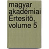 Magyar Akadémiai Értesítö, Volume 5 door Magyar Tudom�Nyos Akad�Mia