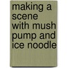 Making a Scene with Mush Pump and Ice Noodle door Elizabeth Guy