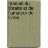Manuel Du Libraire Et de L'Amateur de Livres door Onbekend