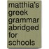 Matthia's Greek Grammar Abridged for Schools