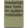 Medialität des Heils im späten Mittelalter door Barbara Dietrich