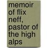 Memoir of Flix Neff, Pastor of the High Alps by William Stephen Gilly