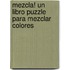 Mezcla! Un Libro Puzzle Para Mezclar Colores