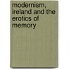 Modernism, Ireland And The Erotics Of Memory by Nicholas Miller