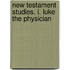 New Testament Studies. I. Luke The Physician