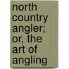 North Country Angler; Or, the Art of Angling door Onbekend