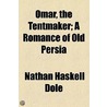 Omar, The Tentmaker; A Romance Of Old Persia by Nathan Haskell Dole