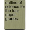 Outline Of Science For The Four Upper Grades door Percy Elliott Rowell