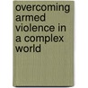 Overcoming Armed Violence In A Complex World by Unknown