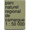 Parc Naturel Regional de Camargue 1 : 50 000 door Onbekend