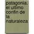 Patagonia. El Ultimo Confin de La Naturaleza