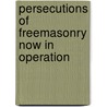 Persecutions Of Freemasonry Now In Operation by George Oliver