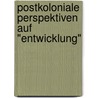 Postkoloniale Perspektiven auf "Entwicklung" door Onbekend