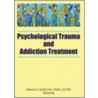Psychological Trauma and Addiction Treatment by Bruce Carruth