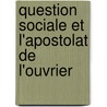 Question Sociale Et L'Apostolat de L'Ouvrier door Ami De L'ouvrier