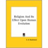 Religion And Its Effect Upon Human Evolution by S.R. Parchment