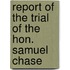 Report of the Trial of the Hon. Samuel Chase