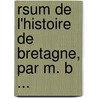 Rsum de L'Histoire de Bretagne, Par M. B ... by Louis Rose D. Bernard