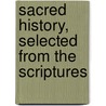 Sacred History, Selected From The Scriptures door Onbekend