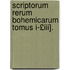 Scriptorum Rerum Bohemicarum Tomus I-£Iii].