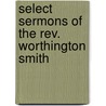 Select Sermons Of The Rev. Worthington Smith door Worthington Smith