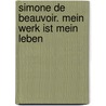 Simone de Beauvoir. Mein Werk ist mein Leben door Simone de Beauvoir