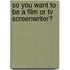 So You Want To Be A Film Or Tv Screenwriter?