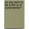 So You Want To Be A Film Or Tv Screenwriter? door Amy Dunkleberger