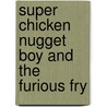 Super Chicken Nugget Boy and the Furious Fry door Josh Lewis