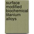 Surface Modified Biochemical Titanium Alloys