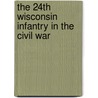 The 24th Wisconsin Infantry In The Civil War door William J.K. Beaudot