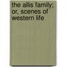 The Allis Family; Or, Scenes Of Western Life door Publishing HardPress