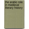The Arabic Role in Medieval Literary History door Maria Rosa Menocal