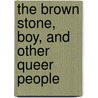 The Brown Stone, Boy, And Other Queer People by William Henry Bishop