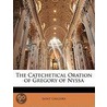 The Catechetical Oration Of Gregory Of Nyssa by Saint Gregory