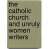 The Catholic Church And Unruly Women Writers by Leigh Eicke