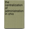 The Centralization Of Administration In Ohio by Samuel Peter Orth