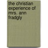 The Christian Experience Of Mrs. Ann Fradgly by Anonymous Anonymous
