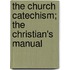 The Church Catechism; The Christian's Manual