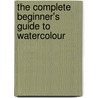 The Complete Beginner's Guide To Watercolour by Unknown