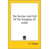 The Decline And Fall Of The Kingdom Of Judah by Thomas Kelly Cheyne
